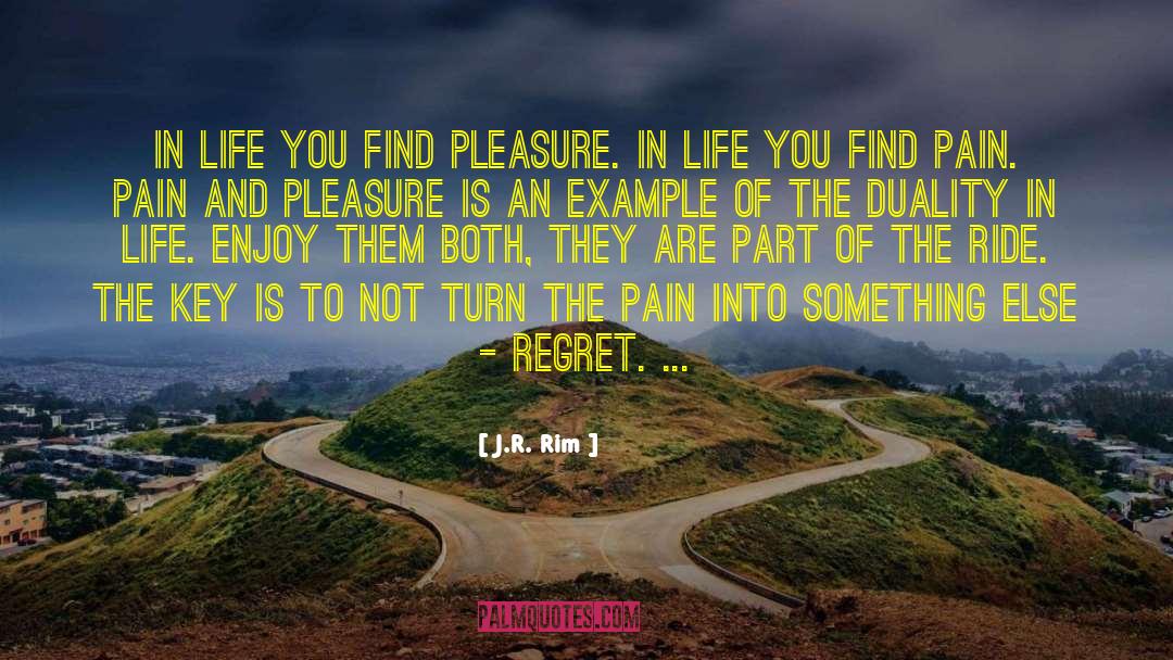 J.R. Rim Quotes: In life you find pleasure.