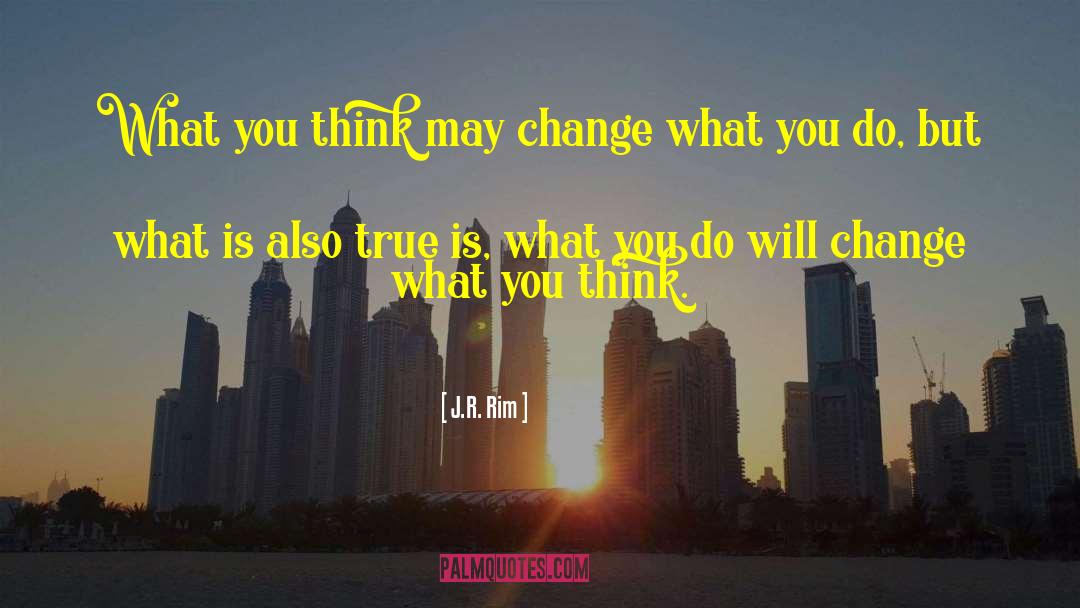 J.R. Rim Quotes: What you think may change