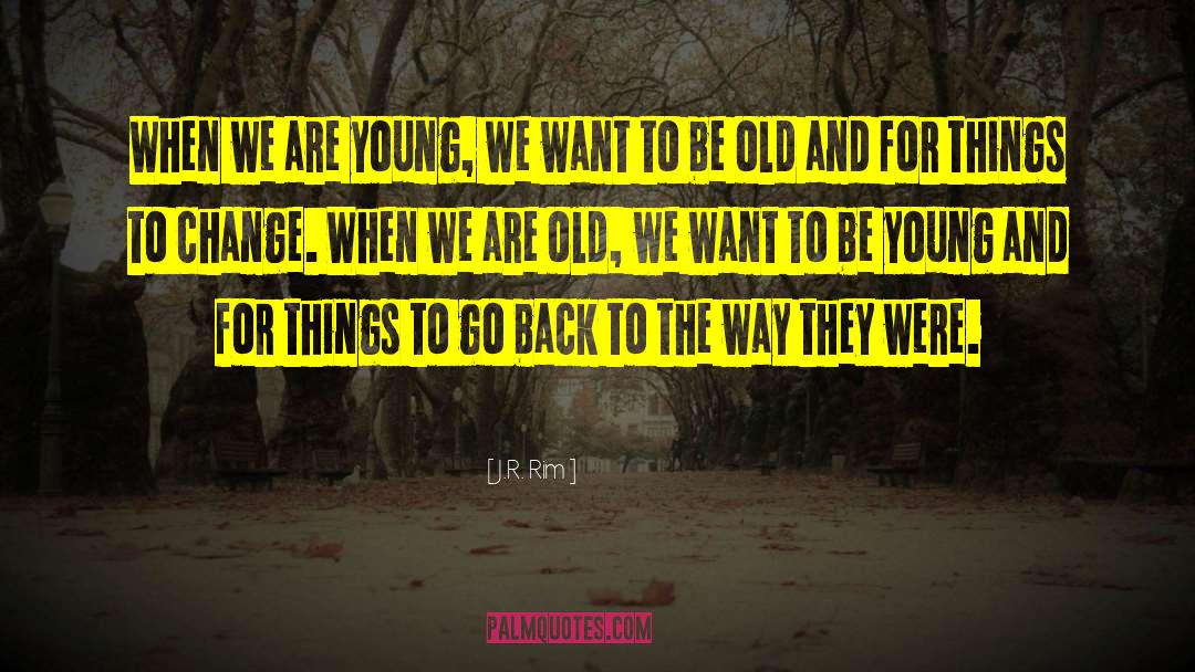 J.R. Rim Quotes: When we are young, we