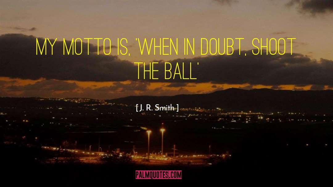 J. R. Smith Quotes: My motto is, 'When in