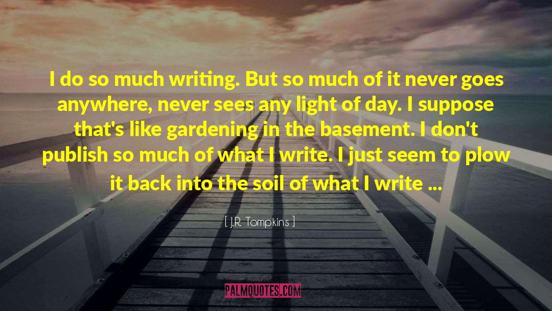 J.R. Tompkins Quotes: I do so much writing.