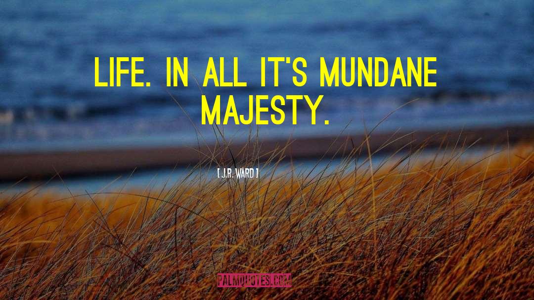 J.R. Ward Quotes: Life. In all it's mundane