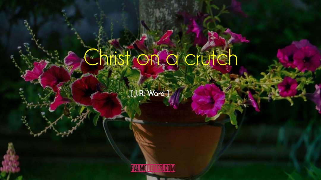 J.R. Ward Quotes: Christ on a crutch