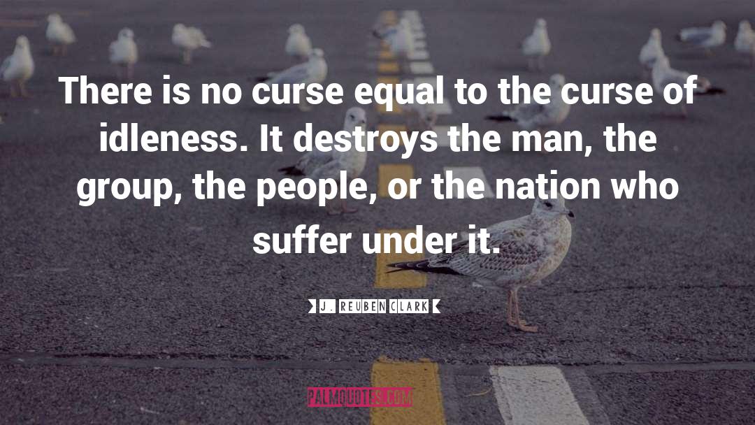 J. Reuben Clark Quotes: There is no curse equal