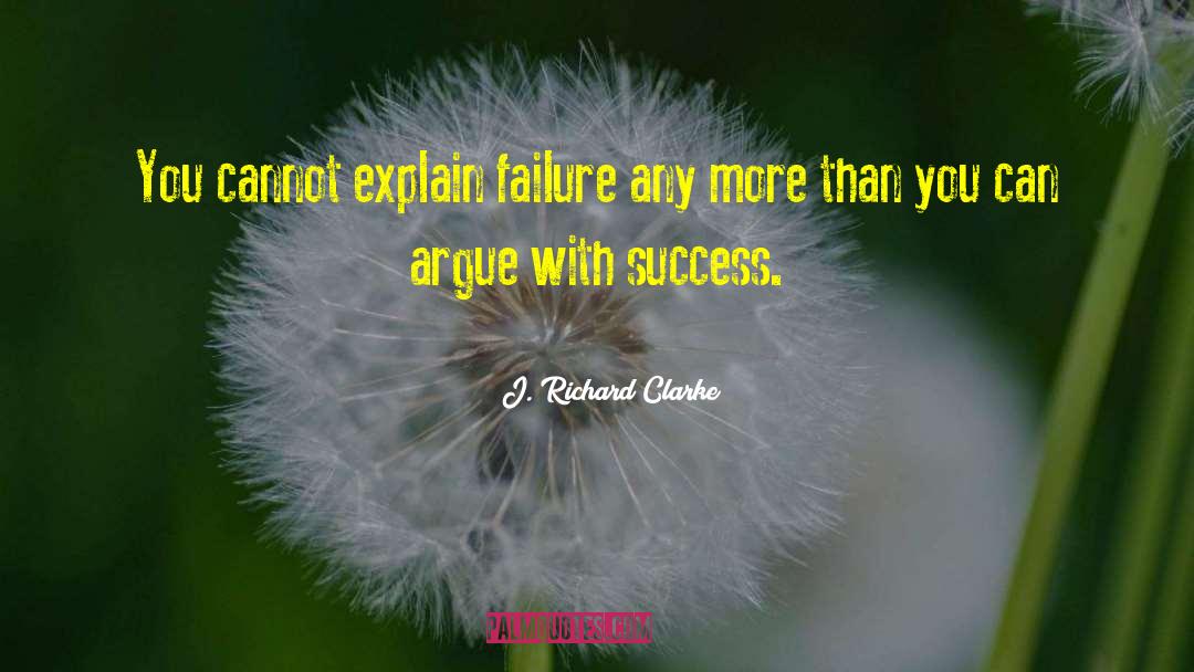 J. Richard Clarke Quotes: You cannot explain failure any