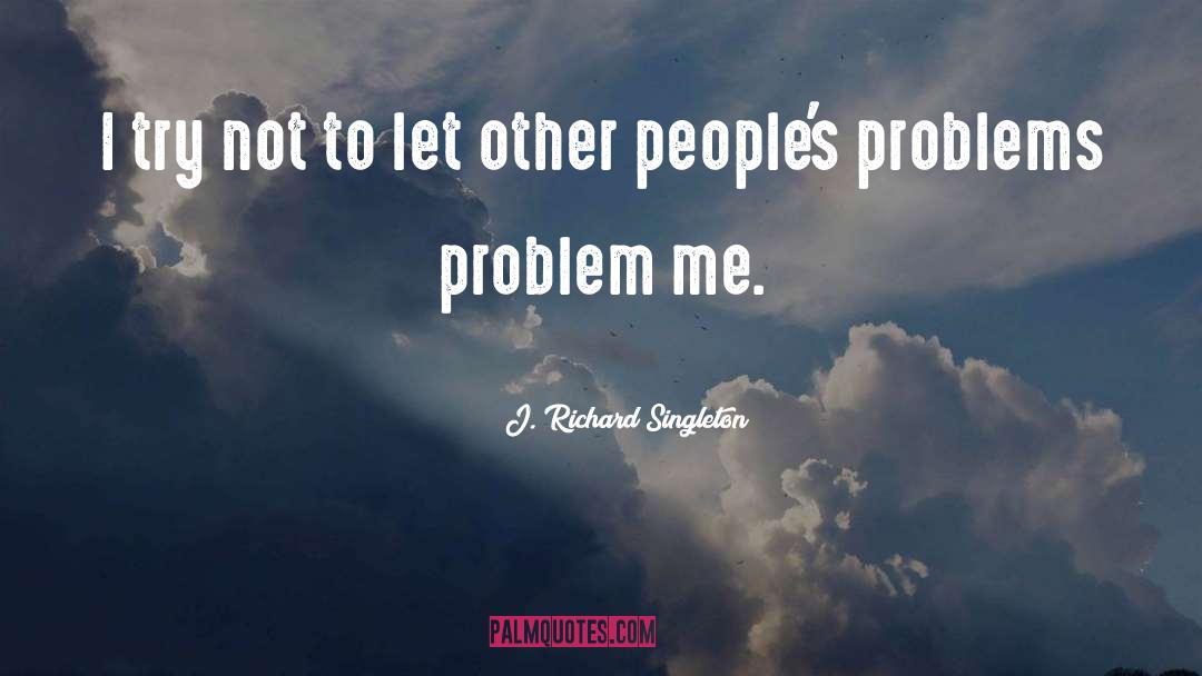 J. Richard Singleton Quotes: I try not to let