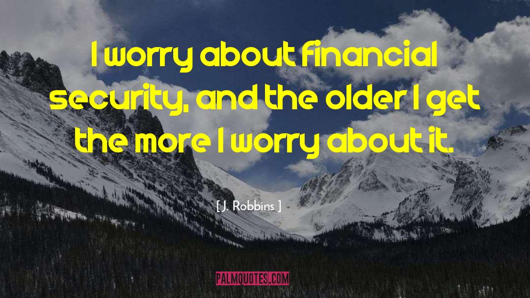 J. Robbins Quotes: I worry about financial security,