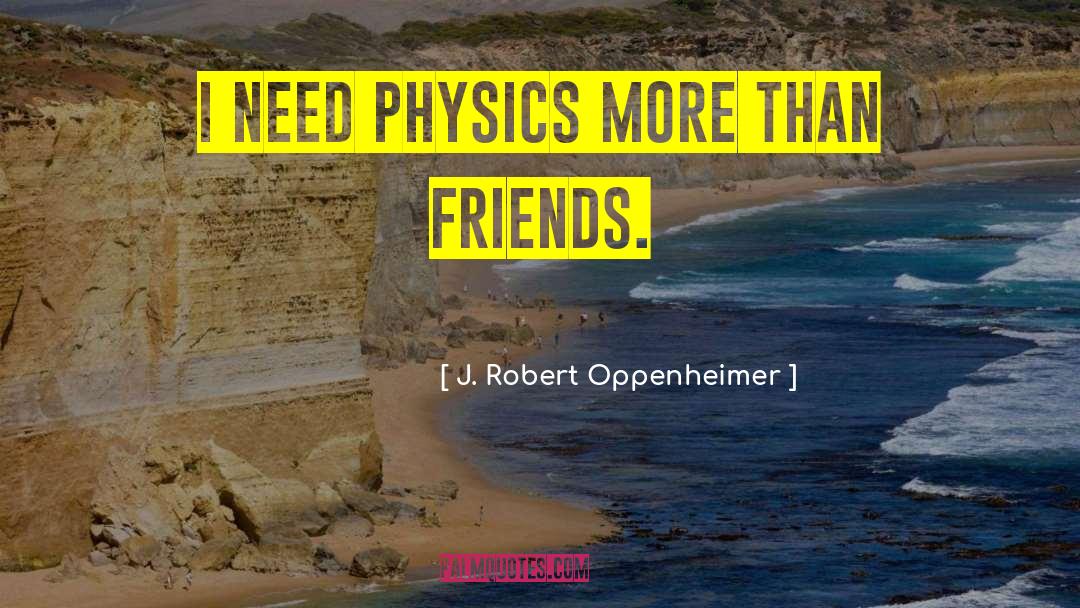 J. Robert Oppenheimer Quotes: I need physics more than