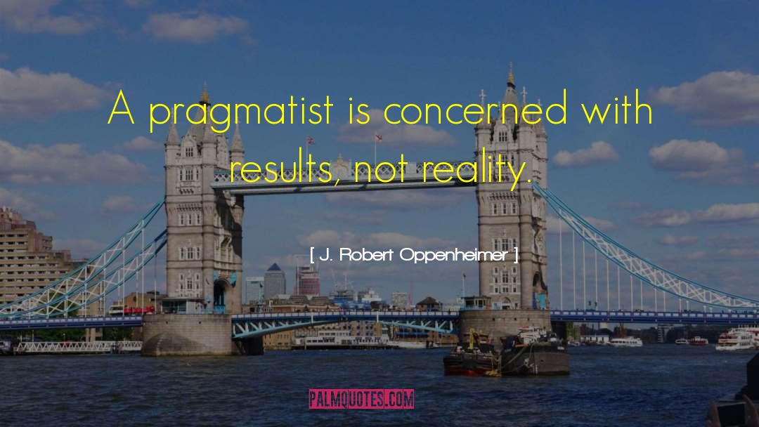 J. Robert Oppenheimer Quotes: A pragmatist is concerned with