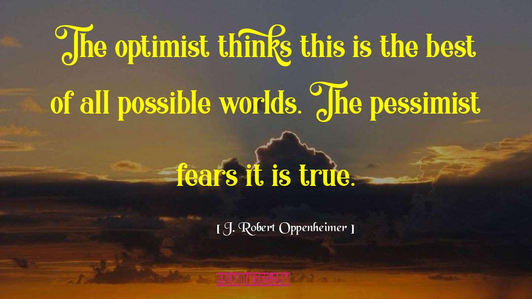 J. Robert Oppenheimer Quotes: The optimist thinks this is