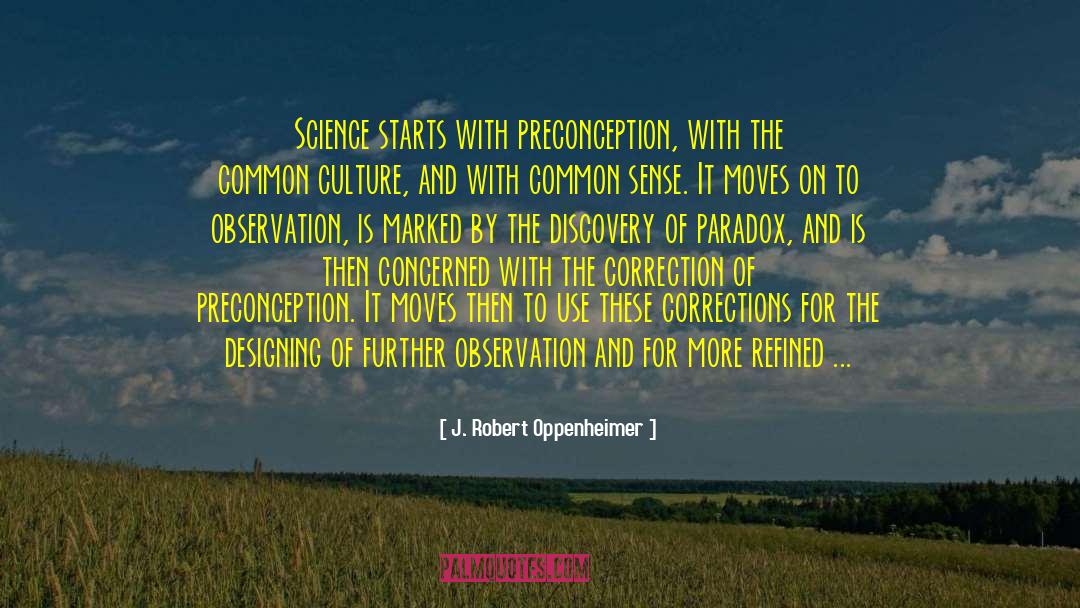 J. Robert Oppenheimer Quotes: Science starts with preconception, with