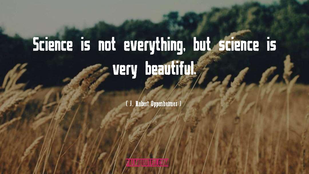 J. Robert Oppenheimer Quotes: Science is not everything, but