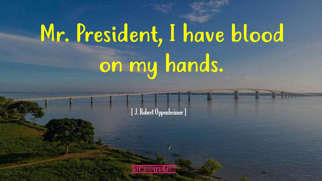 J. Robert Oppenheimer Quotes: Mr. President, I have blood