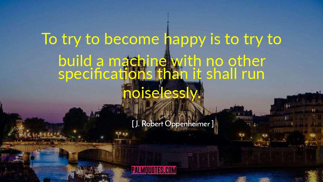 J. Robert Oppenheimer Quotes: To try to become happy