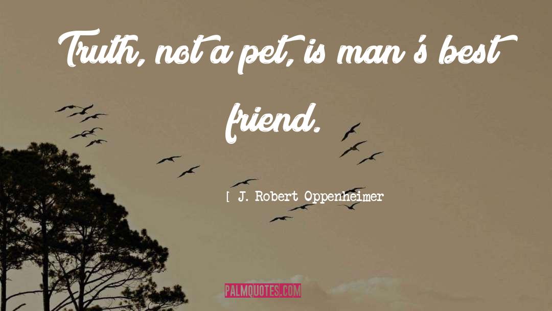 J. Robert Oppenheimer Quotes: Truth, not a pet, is