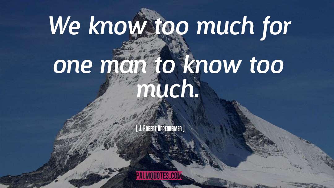 J. Robert Oppenheimer Quotes: We know too much for