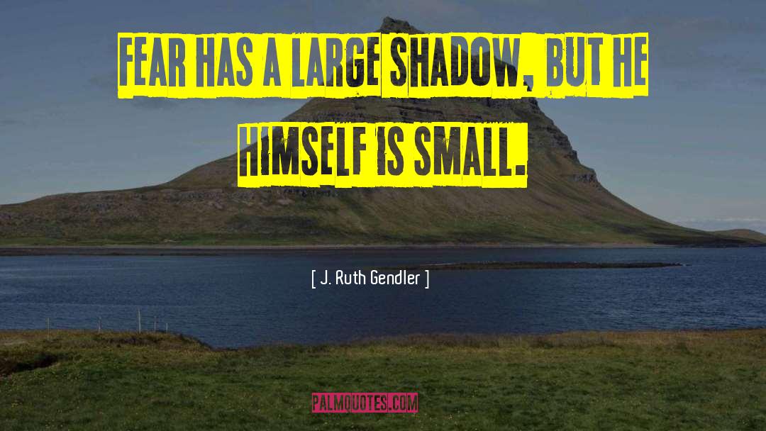 J. Ruth Gendler Quotes: Fear has a large shadow,