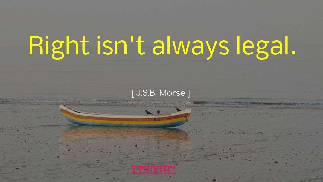 J.S.B. Morse Quotes: Right isn't always legal.