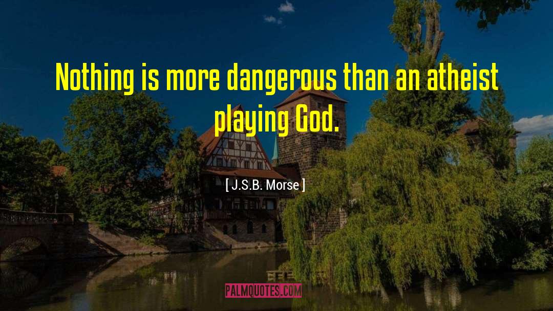 J.S.B. Morse Quotes: Nothing is more dangerous than