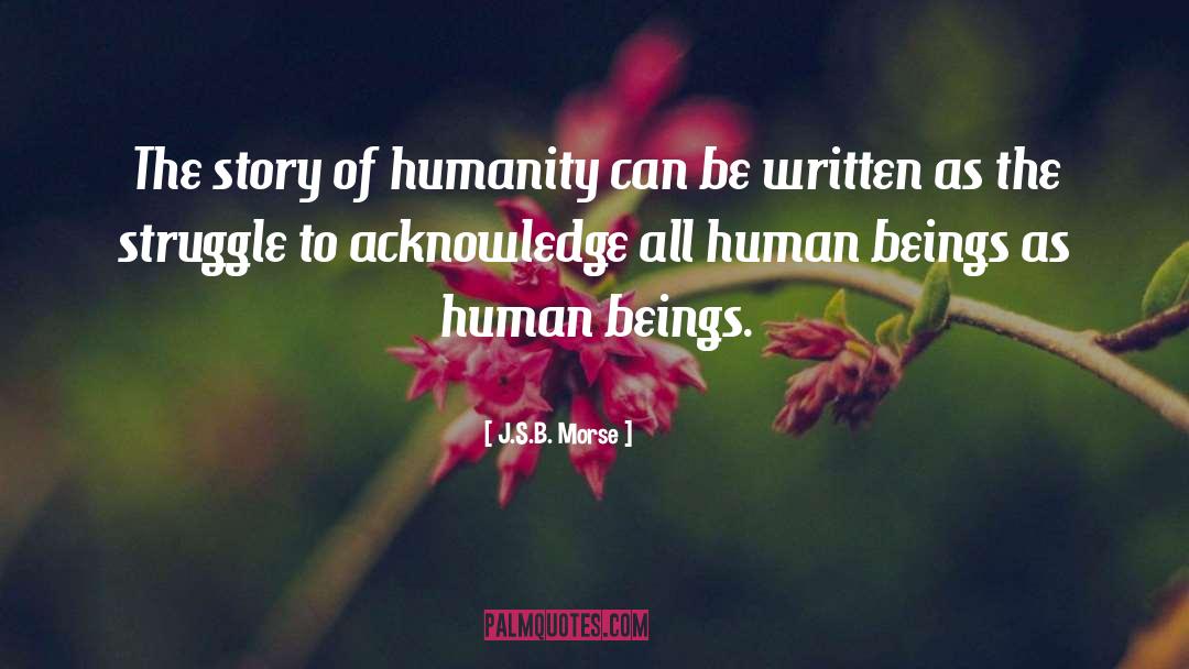 J.S.B. Morse Quotes: The story of humanity can