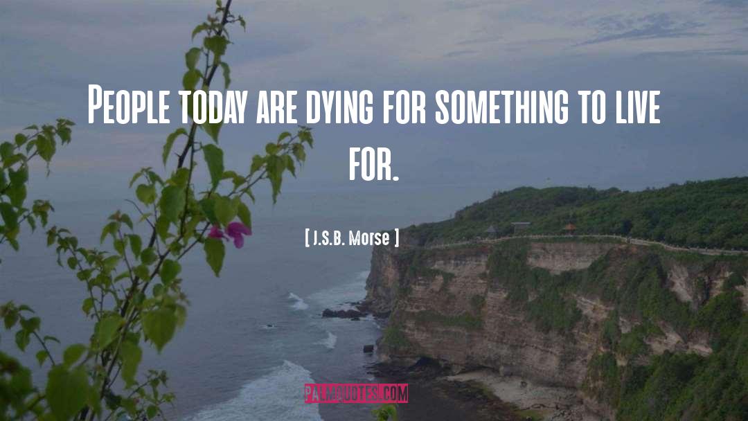 J.S.B. Morse Quotes: People today are dying for