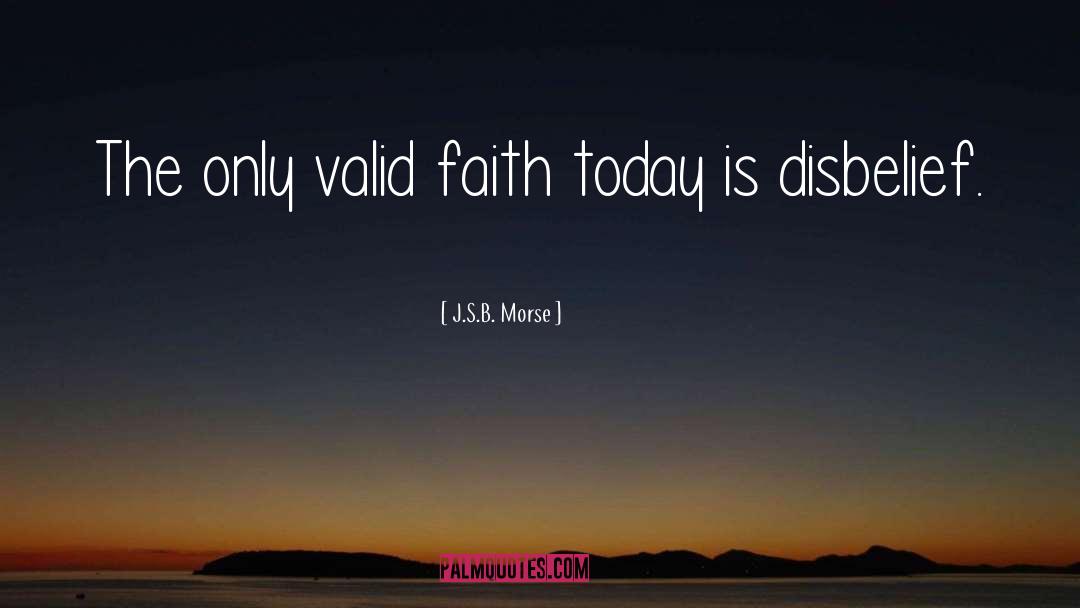 J.S.B. Morse Quotes: The only valid faith today