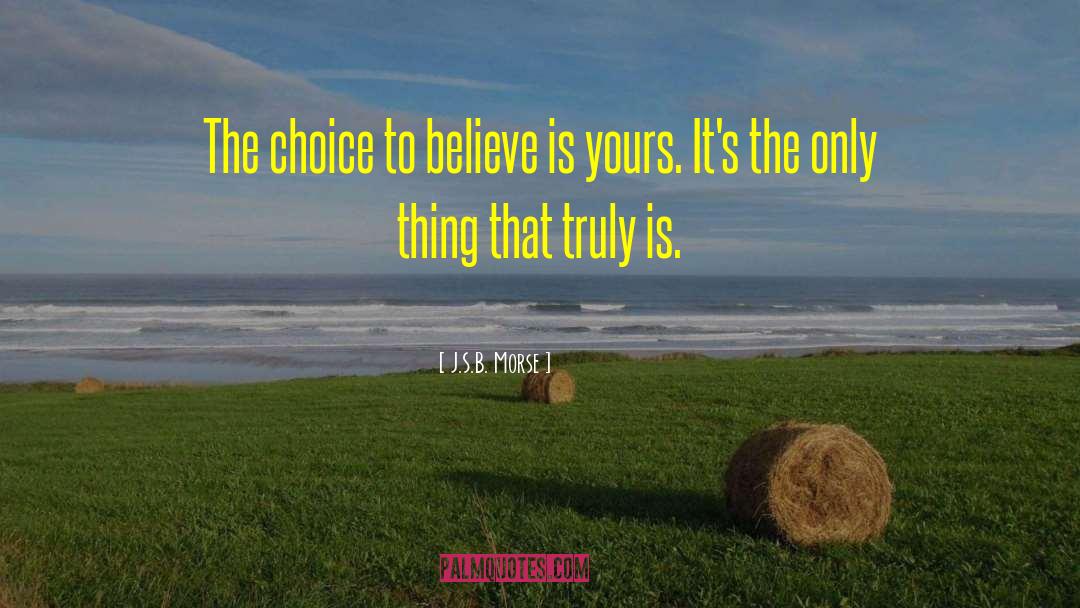 J.S.B. Morse Quotes: The choice to believe is