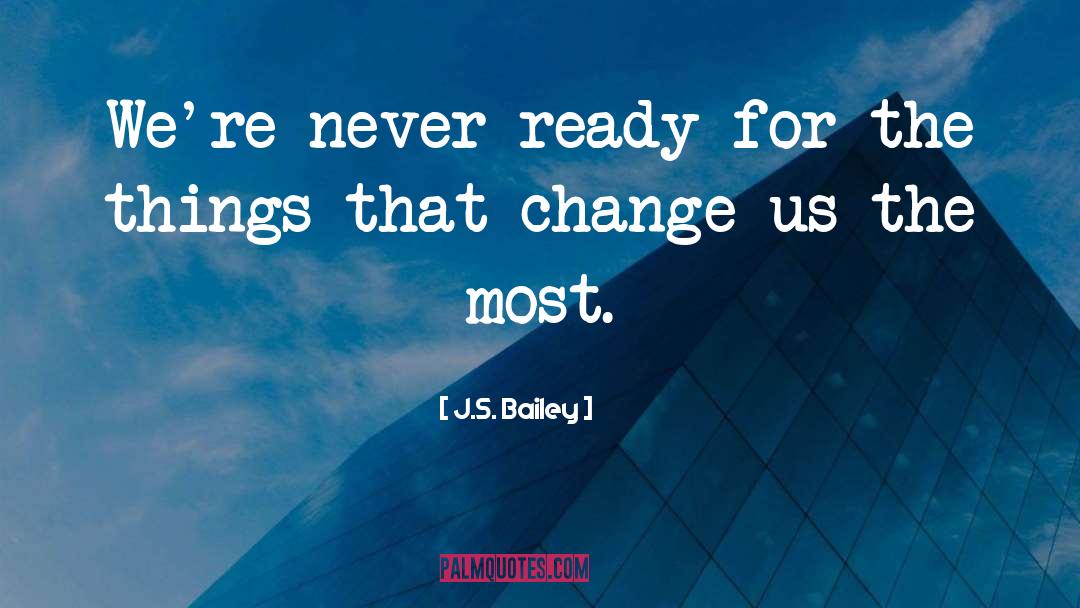 J.S. Bailey Quotes: We're never ready for the