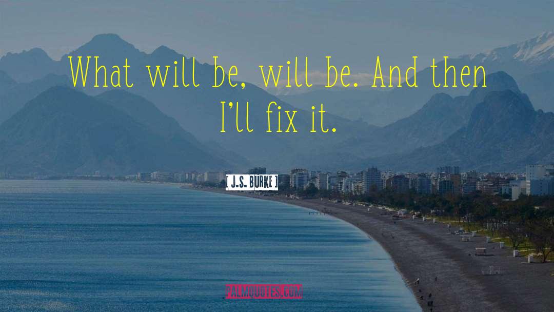 J.S. Burke Quotes: What will be, will be.