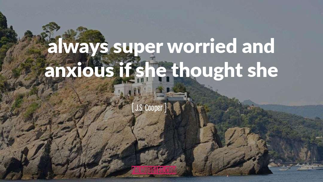 J.S. Cooper Quotes: always super worried and anxious