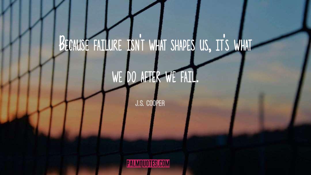 J.S. Cooper Quotes: Because failure isn't what shapes