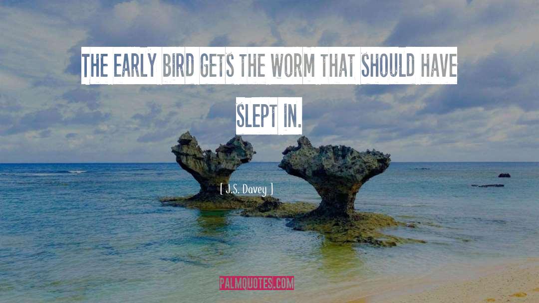 J.S. Davey Quotes: The early bird gets the
