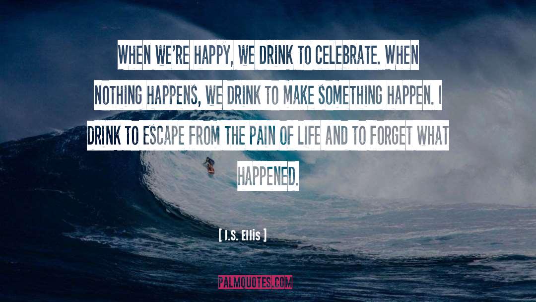 J.S. Ellis Quotes: When we're happy, we drink