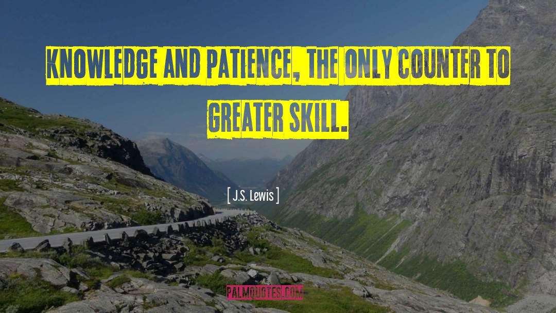 J.S. Lewis Quotes: Knowledge and patience, the only