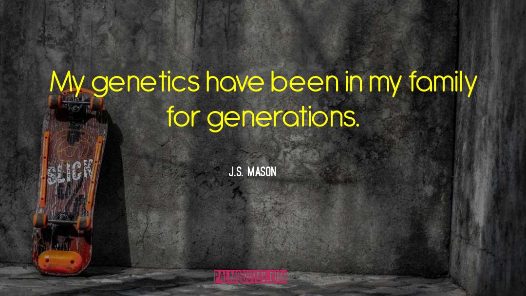 J.S. Mason Quotes: My genetics have been in