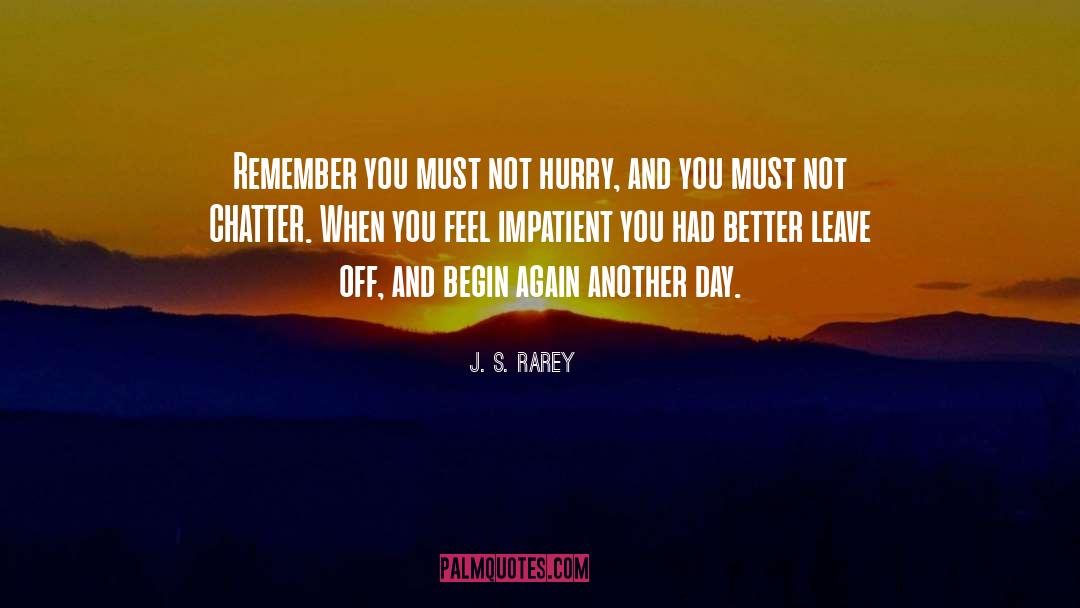 J. S. Rarey Quotes: Remember you must not hurry,