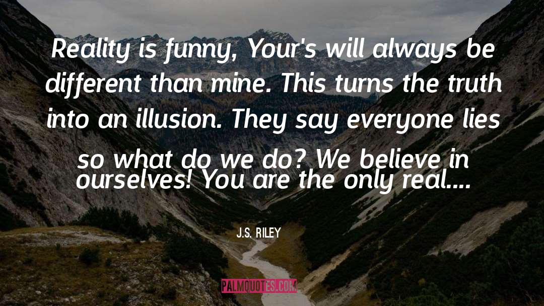 J.S. Riley Quotes: Reality is funny, Your's will