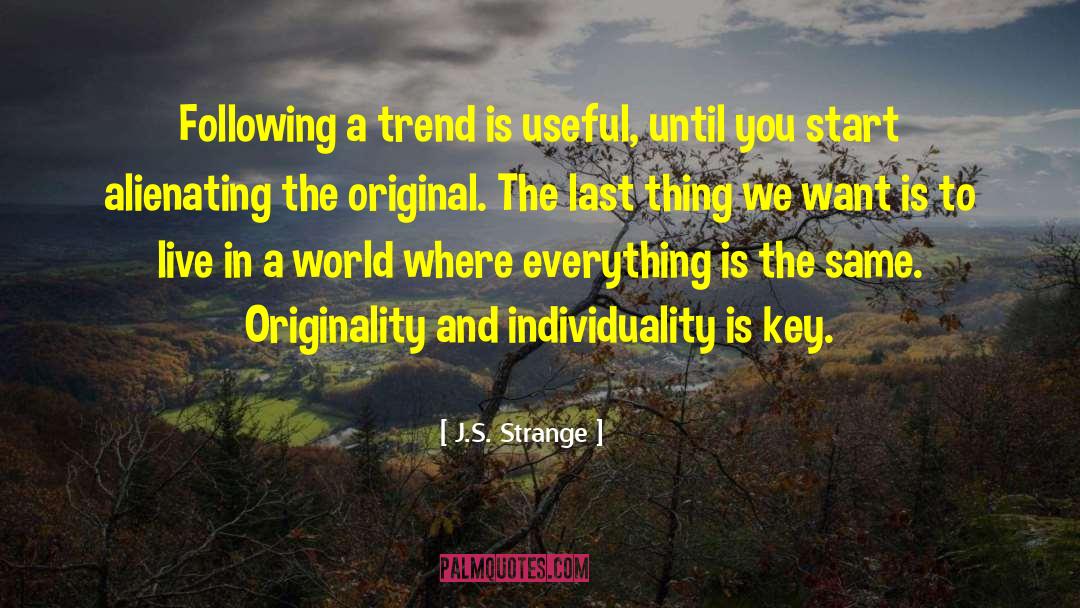 J.S. Strange Quotes: Following a trend is useful,