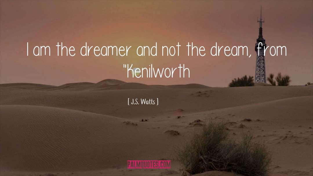 J.S. Watts Quotes: I am the dreamer and