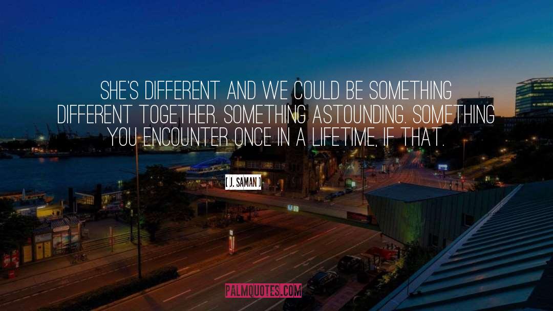 J. Saman Quotes: She's different and we could