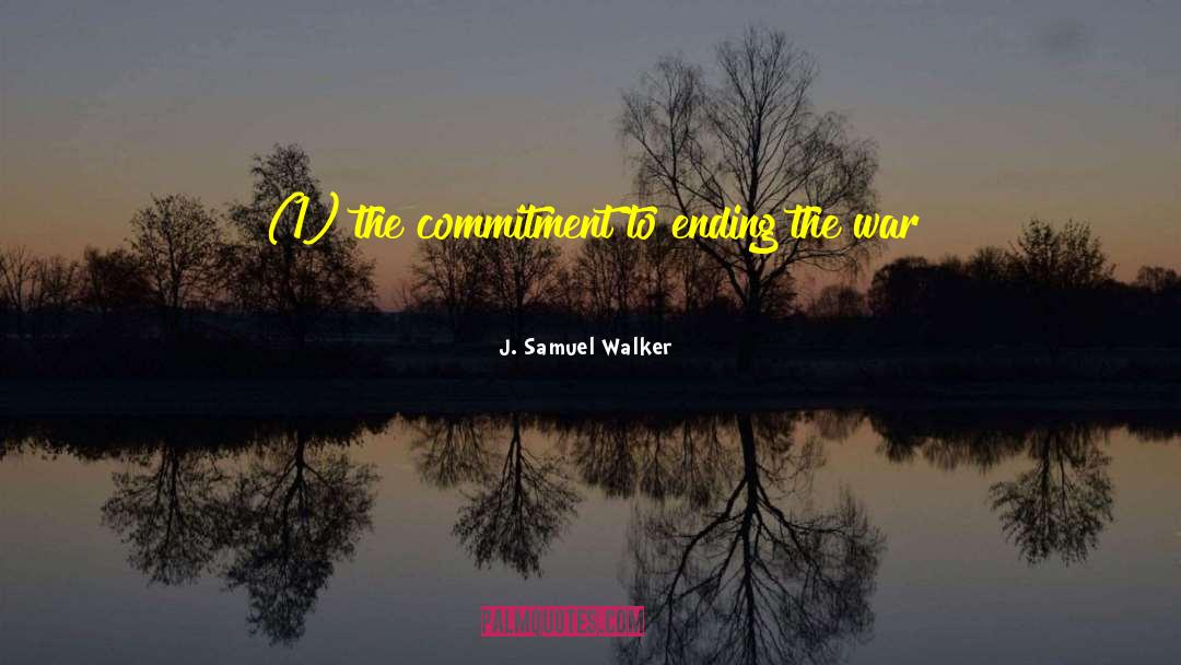 J. Samuel Walker Quotes: (1) the commitment to ending