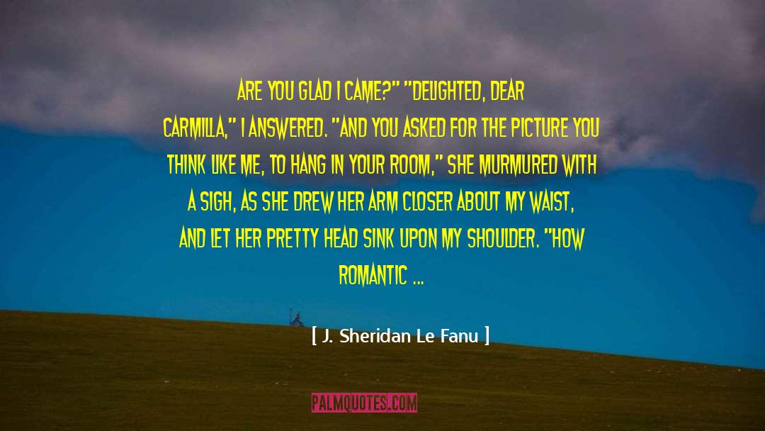 J. Sheridan Le Fanu Quotes: Are you glad I came?