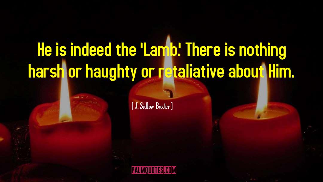 J. Sidlow Baxter Quotes: He is indeed the 'Lamb.'
