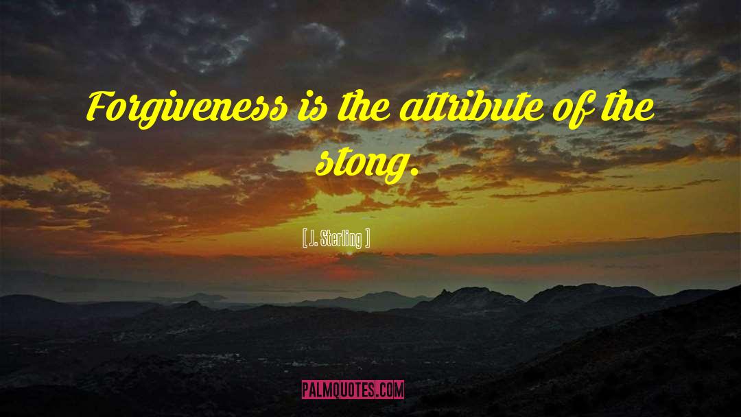 J. Sterling Quotes: Forgiveness is the attribute of