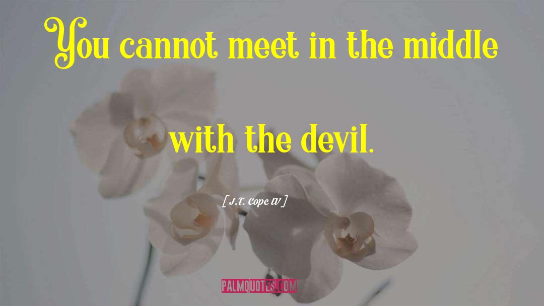 J.T. Cope IV Quotes: You cannot meet in the