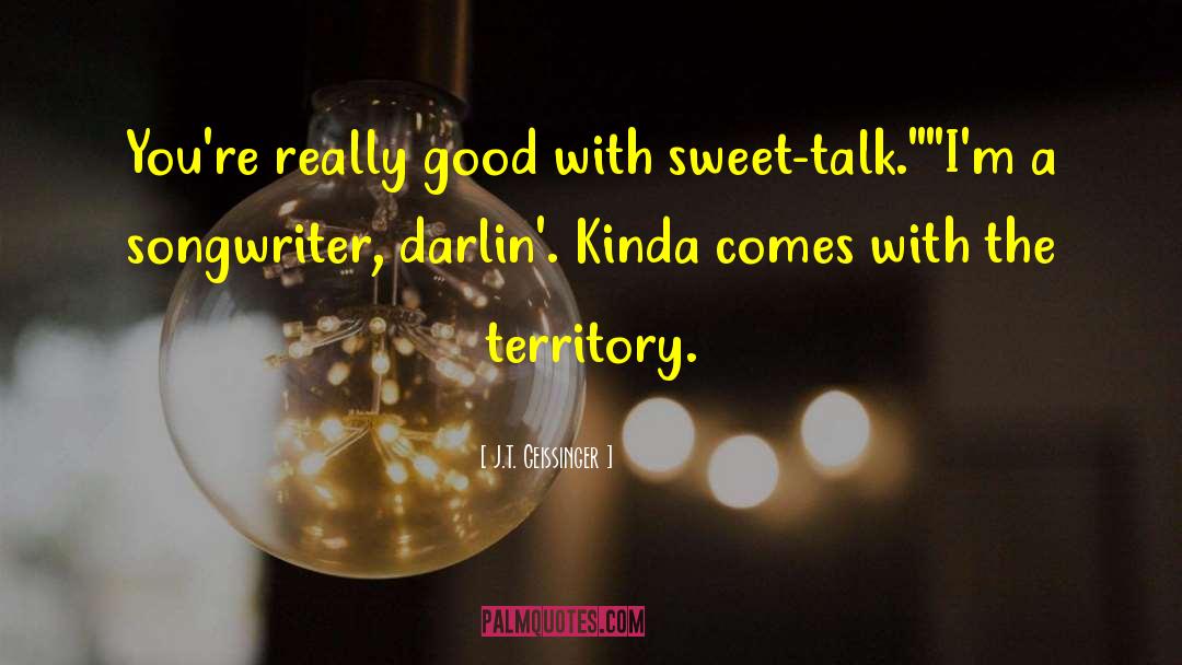 J.T. Geissinger Quotes: You're really good with sweet-talk.