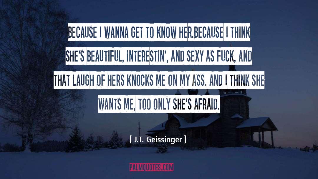 J.T. Geissinger Quotes: Because I wanna get to