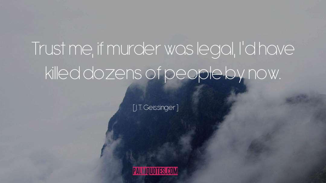 J.T. Geissinger Quotes: Trust me, if murder was