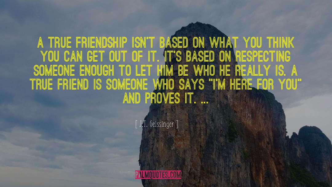 J.T. Geissinger Quotes: A true friendship isn't based