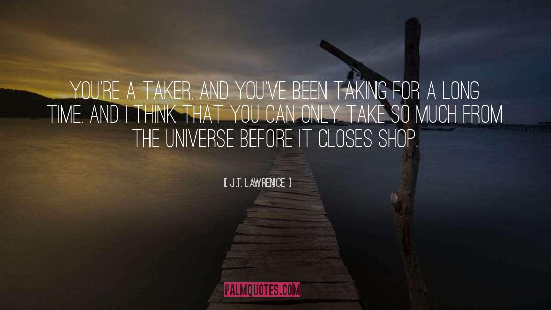 J.T. Lawrence Quotes: You're a taker. And you've